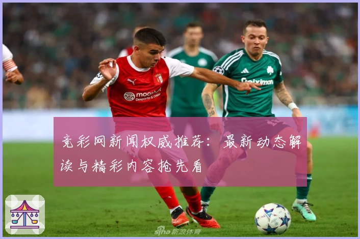 竞彩网新闻权威推荐：最新动态解读与精彩内容抢先看