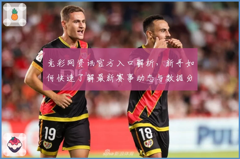 竞彩网资讯官方入口解析，新手如何快速了解最新赛事动态与数据分析技巧