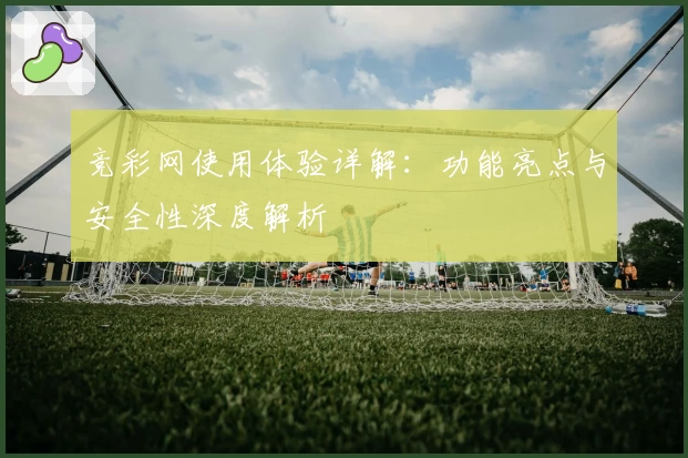 竞彩网使用体验详解：功能亮点与安全性深度解析