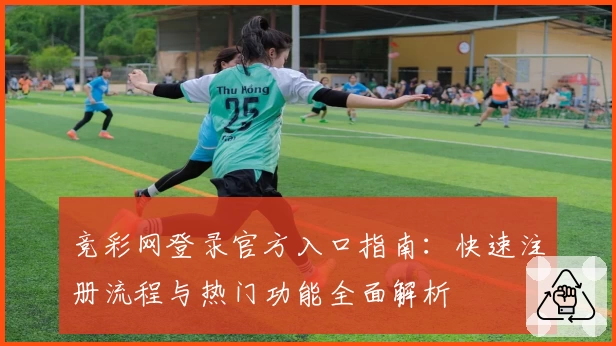 竞彩网登录官方入口指南：快速注册流程与热门功能全面解析