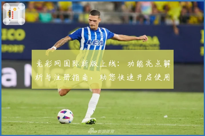竞彩网国际新版上线：功能亮点解析与注册指南，助您快速开启使用体验