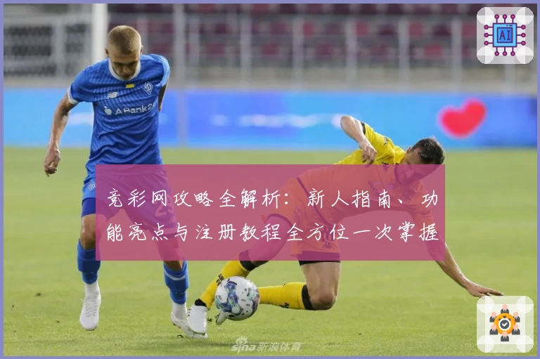 竞彩网攻略全解析：新人指南、功能亮点与注册教程全方位一次掌握