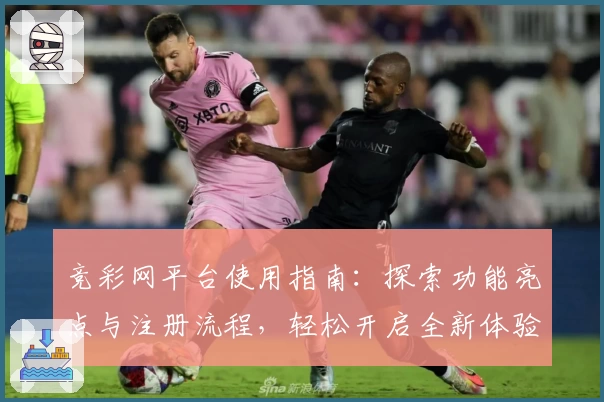 竞彩网平台使用指南：探索功能亮点与注册流程，轻松开启全新体验