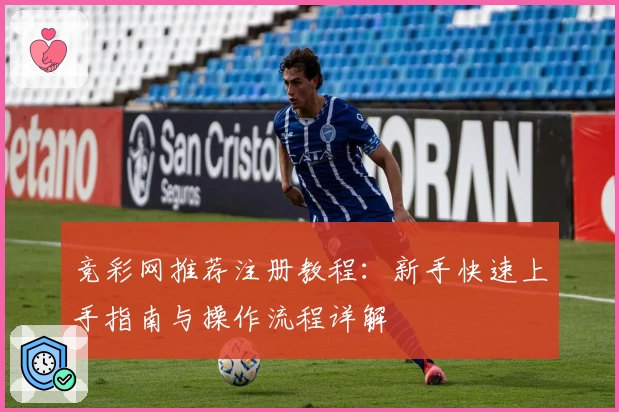 竞彩网推荐注册教程：新手快速上手指南与操作流程详解