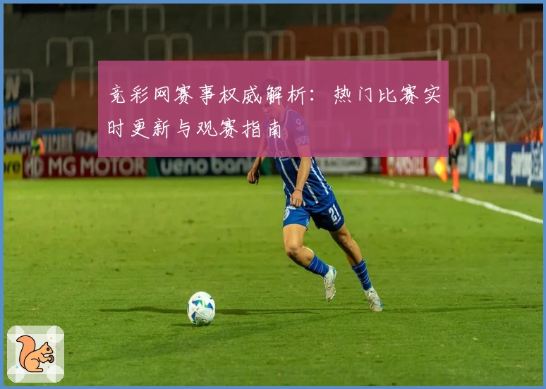 竞彩网赛事权威解析：热门比赛实时更新与观赛指南