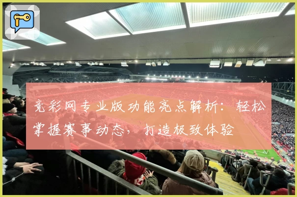 竞彩网专业版功能亮点解析：轻松掌握赛事动态，打造极致体验