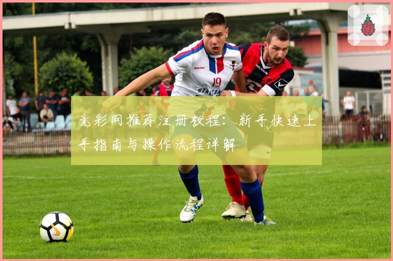 竞彩网推荐注册教程：新手快速上手指南与操作流程详解