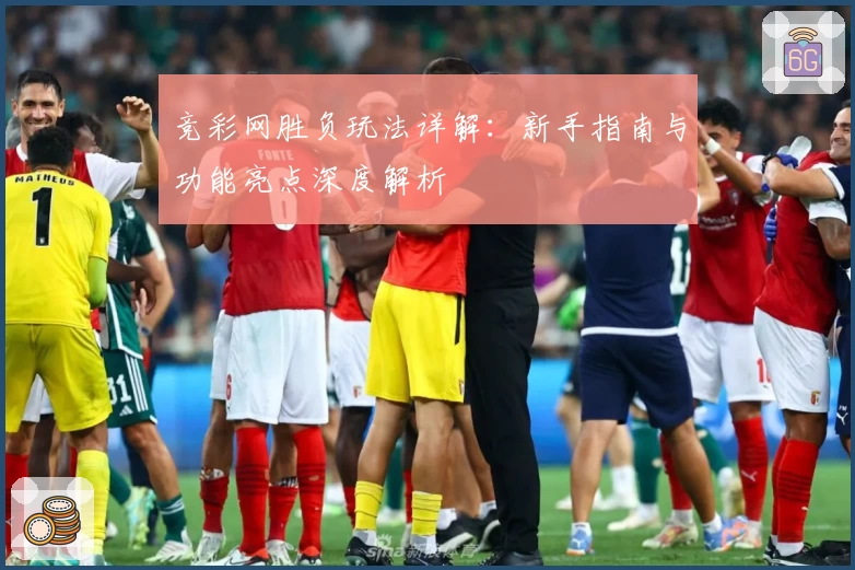 竞彩网胜负玩法详解:新手指南与功能亮点深度解析