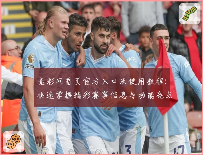 竞彩网首页官方入口及使用教程:快速掌握精彩赛事信息与功能亮点