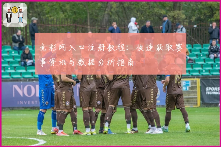 竞彩网入口注册教程：快速获取赛事资讯与数据分析指南