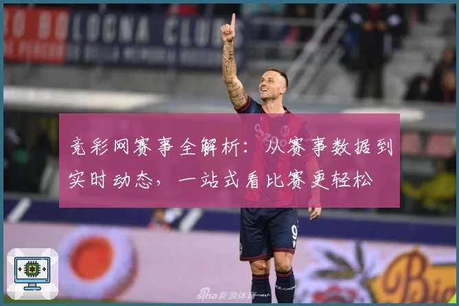 竞彩网赛事全解析：从赛事数据到实时动态，一站式看比赛更轻松