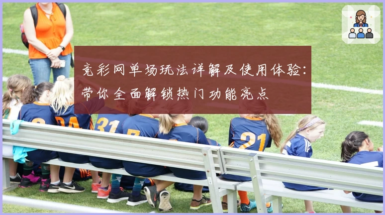 竞彩网单场玩法详解及使用体验:带你全面解锁热门功能亮点