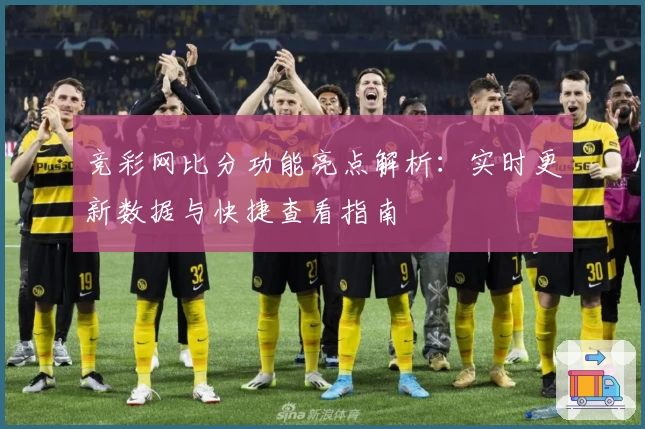 竞彩网比分功能亮点解析：实时更新数据与快捷查看指南