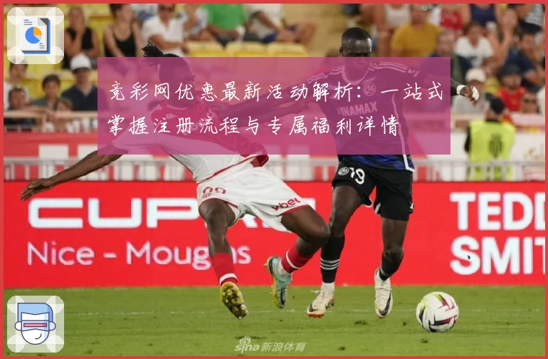 竞彩网优惠最新活动解析：一站式掌握注册流程与专属福利详情