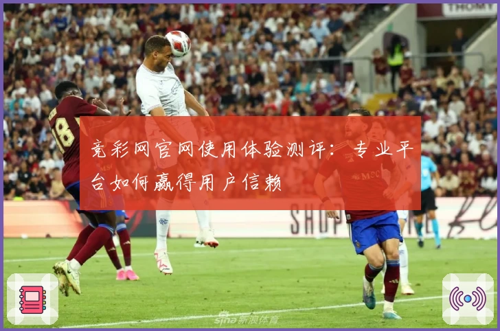 竞彩网官网使用体验测评：专业平台如何赢得用户信赖