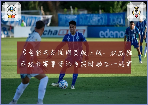《竞彩网新闻网页版上线，权威推荐经典赛事资讯与实时动态一站掌握》