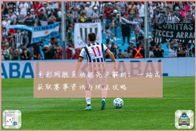 竞彩网胜负功能亮点解析:一站式获取赛事资讯与玩法攻略