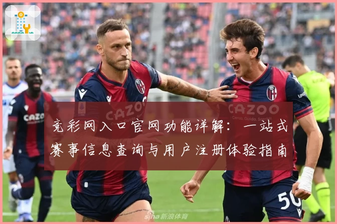 竞彩网入口官网功能详解：一站式赛事信息查询与用户注册体验指南