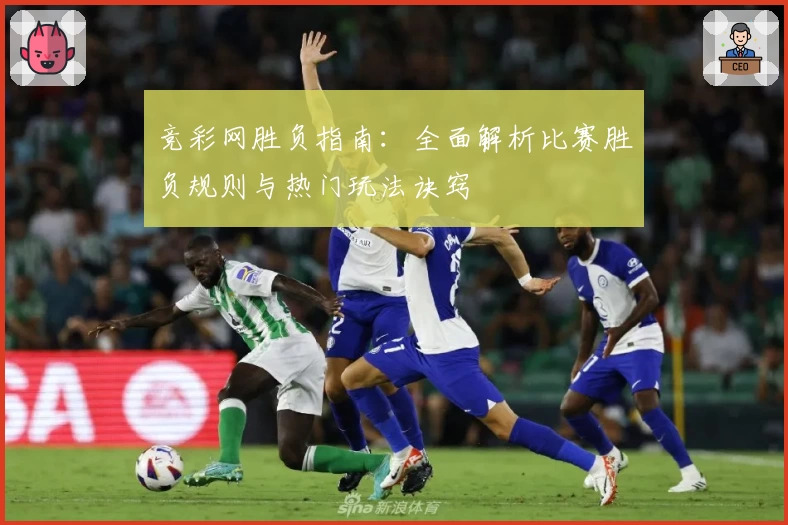 竞彩网胜负指南：全面解析比赛胜负规则与热门玩法诀窍