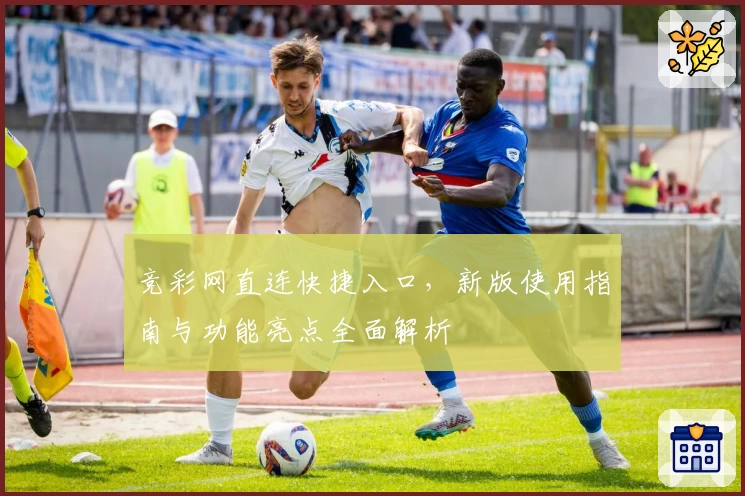 竞彩网直连快捷入口，新版使用指南与功能亮点全面解析
