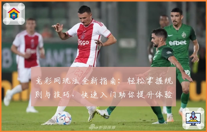 竞彩网玩法全新指南：轻松掌握规则与技巧，快速入门助你提升体验