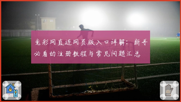 竞彩网直连网页版入口详解：新手必看的注册教程与常见问题汇总