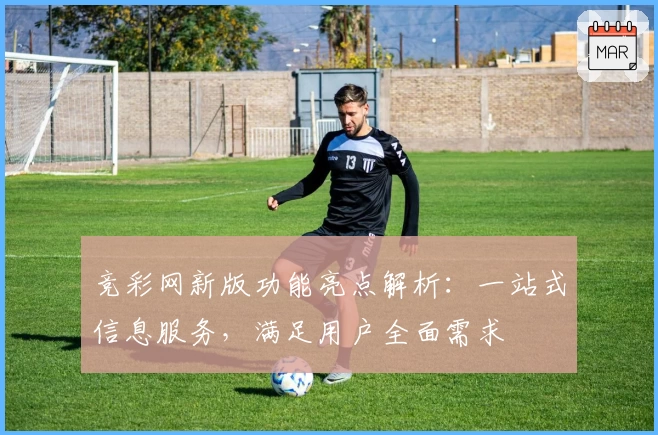 竞彩网新版功能亮点解析：一站式信息服务，满足用户全面需求