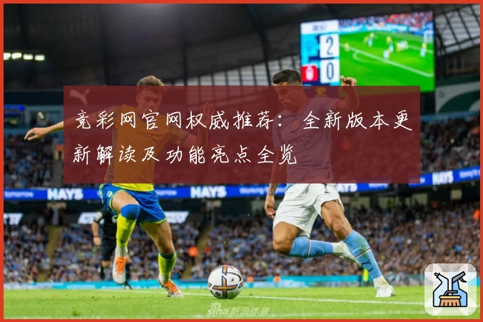 竞彩网官网权威推荐：全新版本更新解读及功能亮点全览