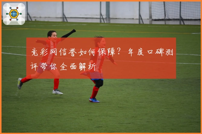 竞彩网信誉如何保障？年度口碑测评带你全面解析