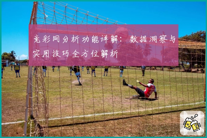竞彩网分析功能详解:数据洞察与实用技巧全方位解析