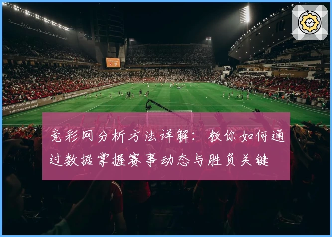 竞彩网分析方法详解：教你如何通过数据掌握赛事动态与胜负关键