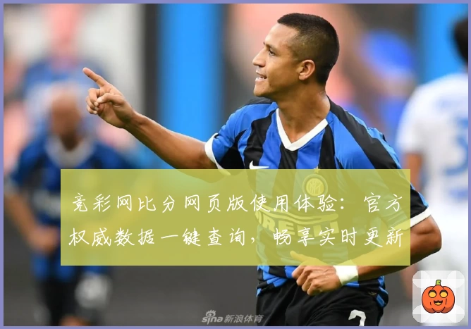 竞彩网比分网页版使用体验:官方权威数据一键查询,畅享实时更新