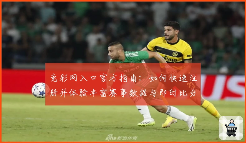 竞彩网入口官方指南：如何快速注册并体验丰富赛事数据与即时比分服务