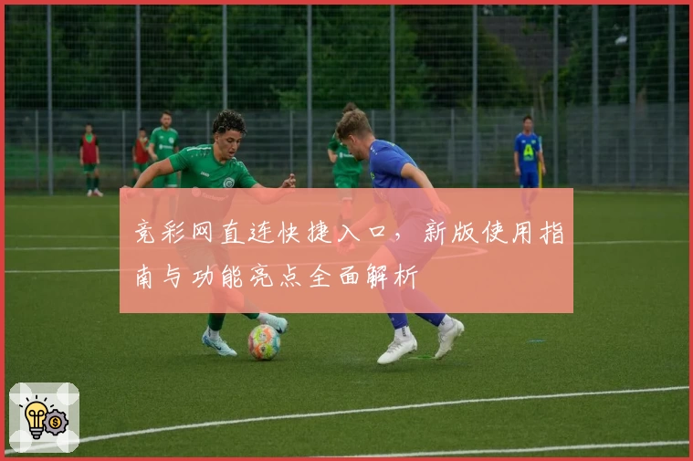 竞彩网直连快捷入口，新版使用指南与功能亮点全面解析