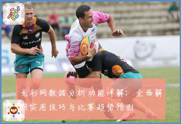 竞彩网数据分析功能详解：全面解锁实用技巧与比赛趋势预测