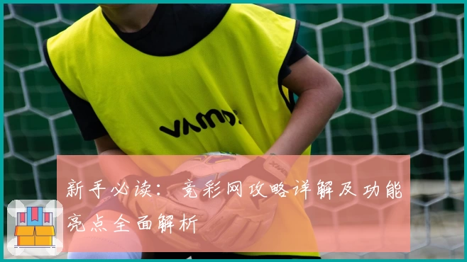 新手必读：竞彩网攻略详解及功能亮点全面解析