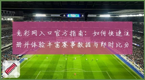 竞彩网入口官方指南：如何快速注册并体验丰富赛事数据与即时比分服务