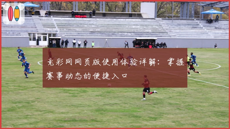 竞彩网网页版使用体验详解:掌握赛事动态的便捷入口