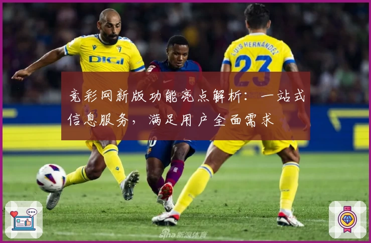 竞彩网新版功能亮点解析：一站式信息服务，满足用户全面需求
