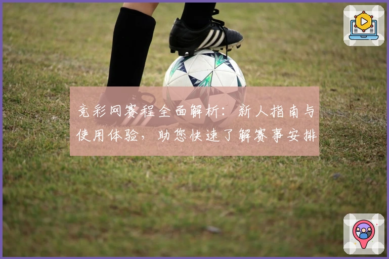 竞彩网赛程全面解析：新人指南与使用体验，助您快速了解赛事安排