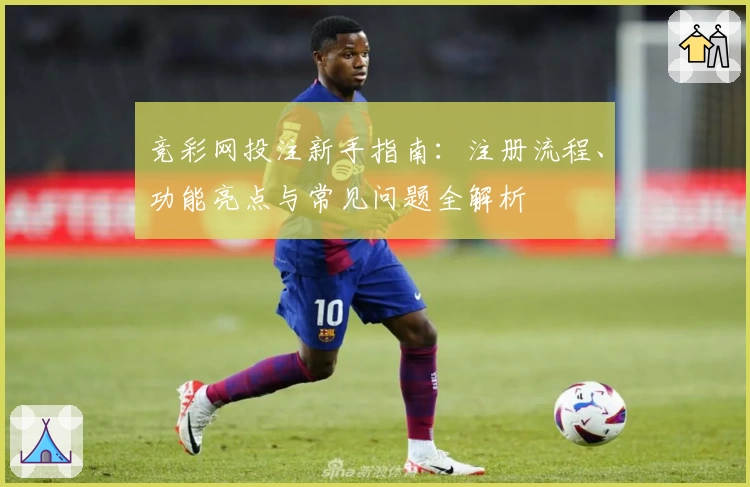 竞彩网投注新手指南：注册流程、功能亮点与常见问题全解析