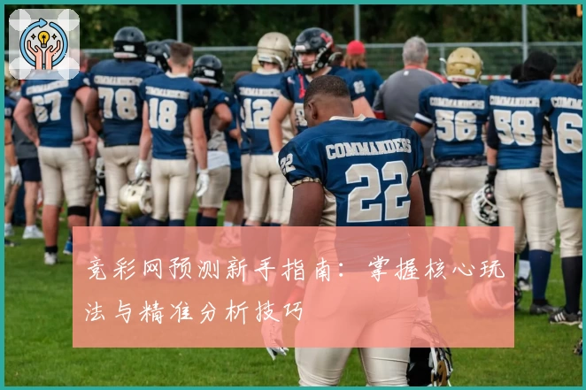 竞彩网预测新手指南：掌握核心玩法与精准分析技巧