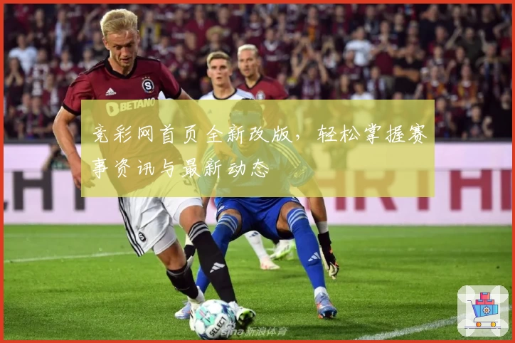 竞彩网首页全新改版，轻松掌握赛事资讯与最新动态