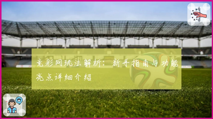 竞彩网玩法解析：新手指南与功能亮点详细介绍