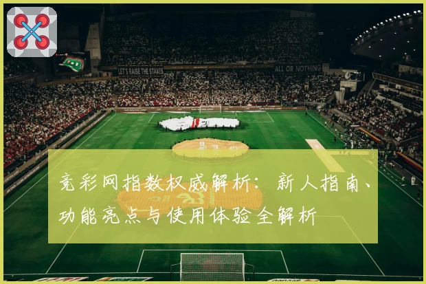 竞彩网指数权威解析：新人指南、功能亮点与使用体验全解析