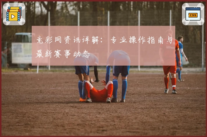 竞彩网资讯详解：专业操作指南与最新赛事动态